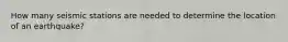 How many seismic stations are needed to determine the location of an earthquake?