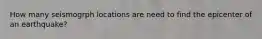 How many seismogrph locations are need to find the epicenter of an earthquake?