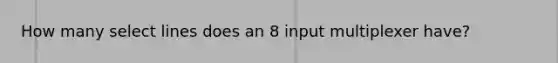 How many select lines does an 8 input multiplexer have?