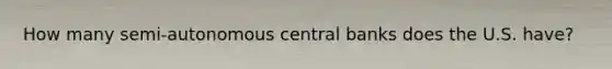 How many semi-autonomous central banks does the U.S. have?