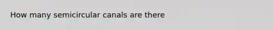 How many semicircular canals are there