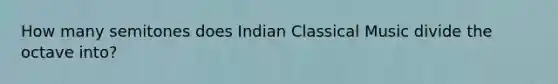 How many semitones does Indian Classical Music divide the octave into?