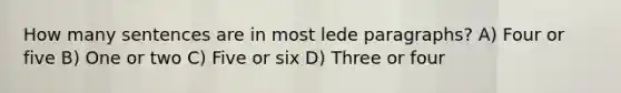 How many sentences are in most lede paragraphs? A) Four or five B) One or two C) Five or six D) Three or four