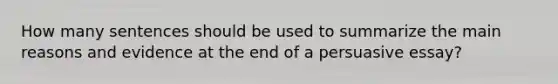 How many sentences should be used to summarize the main reasons and evidence at the end of a persuasive essay?