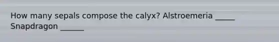 How many sepals compose the calyx? Alstroemeria _____ Snapdragon ______