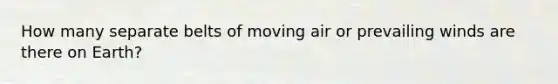 How many separate belts of moving air or prevailing winds are there on Earth?