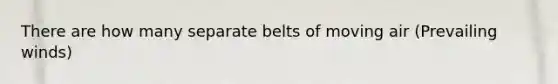 There are how many separate belts of moving air (Prevailing winds)