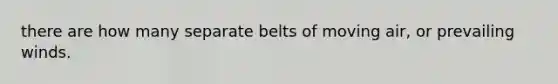 there are how many separate belts of moving air, or prevailing winds.