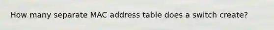 How many separate MAC address table does a switch create?