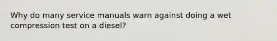 Why do many service manuals warn against doing a wet compression test on a diesel?