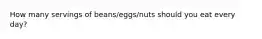 How many servings of beans/eggs/nuts should you eat every day?