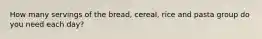 How many servings of the bread, cereal, rice and pasta group do you need each day?