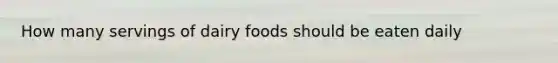 How many servings of dairy foods should be eaten daily