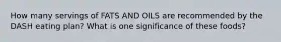 How many servings of FATS AND OILS are recommended by the DASH eating plan? What is one significance of these foods?