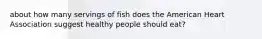 about how many servings of fish does the American Heart Association suggest healthy people should eat?