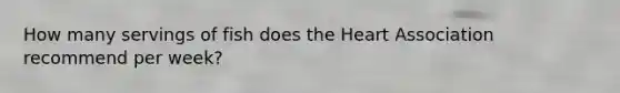 How many servings of fish does the Heart Association recommend per week?