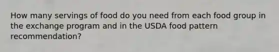 How many servings of food do you need from each food group in the exchange program and in the USDA food pattern recommendation?