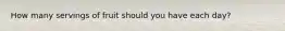 How many servings of fruit should you have each day?