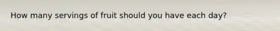 How many servings of fruit should you have each day?