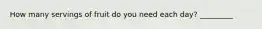 How many servings of fruit do you need each day? _________