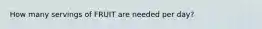 How many servings of FRUIT are needed per day?
