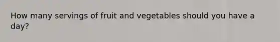 How many servings of fruit and vegetables should you have a day?