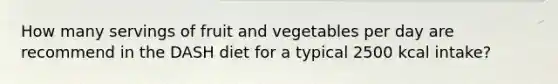 How many servings of fruit and vegetables per day are recommend in the DASH diet for a typical 2500 kcal intake?