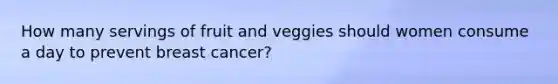 How many servings of fruit and veggies should women consume a day to prevent breast cancer?