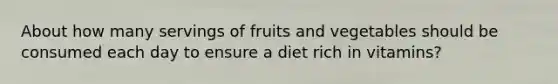 About how many servings of fruits and vegetables should be consumed each day to ensure a diet rich in vitamins?