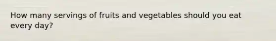 How many servings of fruits and vegetables should you eat every day?