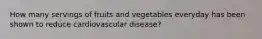 How many servings of fruits and vegetables everyday has been shown to reduce cardiovascular disease?