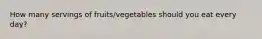 How many servings of fruits/vegetables should you eat every day?