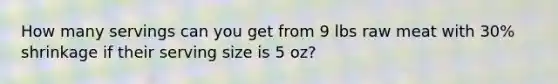 How many servings can you get from 9 lbs raw meat with 30% shrinkage if their serving size is 5 oz?