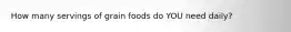 How many servings of grain foods do YOU need daily?