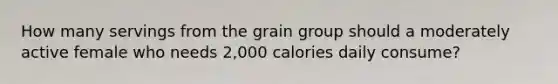 How many servings from the grain group should a moderately active female who needs 2,000 calories daily consume?