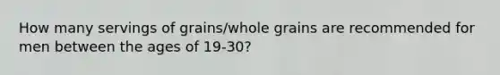 How many servings of grains/whole grains are recommended for men between the ages of 19-30?