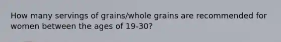 How many servings of grains/whole grains are recommended for women between the ages of 19-30?