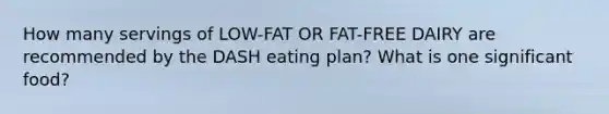 How many servings of LOW-FAT OR FAT-FREE DAIRY are recommended by the DASH eating plan? What is one significant food?