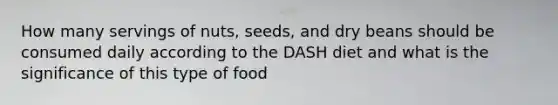 How many servings of nuts, seeds, and dry beans should be consumed daily according to the DASH diet and what is the significance of this type of food