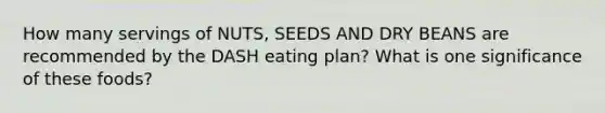 How many servings of NUTS, SEEDS AND DRY BEANS are recommended by the DASH eating plan? What is one significance of these foods?