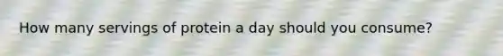 How many servings of protein a day should you consume?