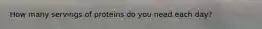 How many servings of proteins do you need each day?