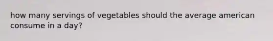 how many servings of vegetables should the average american consume in a day?