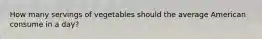How many servings of vegetables should the average American consume in a day?