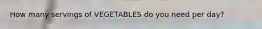 How many servings of VEGETABLES do you need per day?