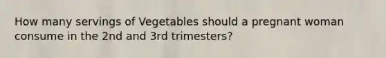 How many servings of Vegetables should a pregnant woman consume in the 2nd and 3rd trimesters?