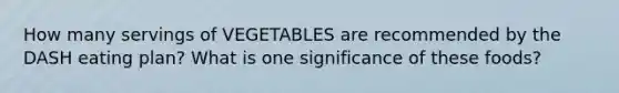 How many servings of VEGETABLES are recommended by the DASH eating plan? What is one significance of these foods?