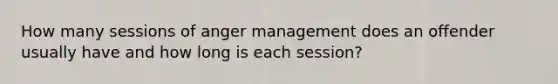 How many sessions of anger management does an offender usually have and how long is each session?