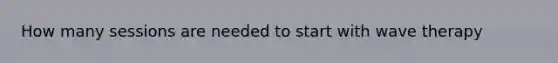 How many sessions are needed to start with wave therapy