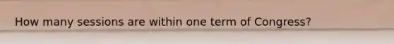 How many sessions are within one term of Congress?
